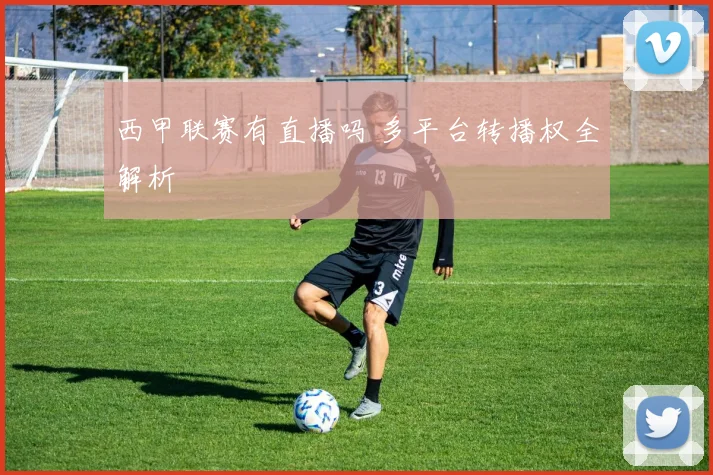 西甲联赛有直播吗 多平台转播权全解析