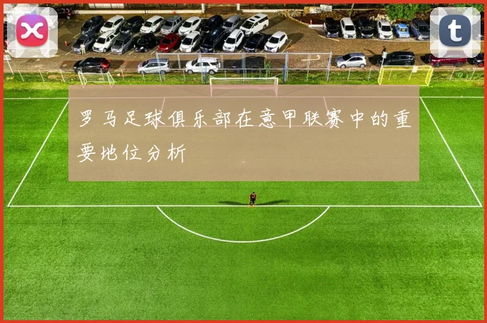 罗马足球俱乐部在意甲联赛中的重要地位分析