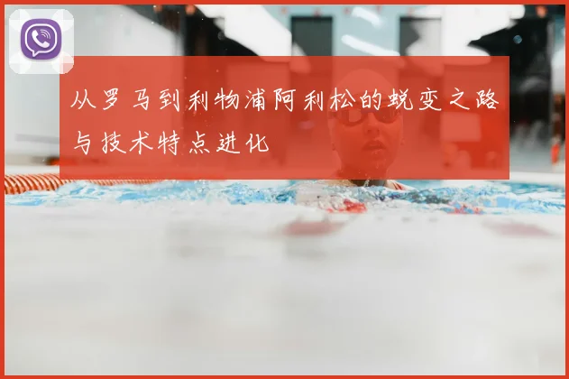 从罗马到利物浦阿利松的蜕变之路与技术特点进化