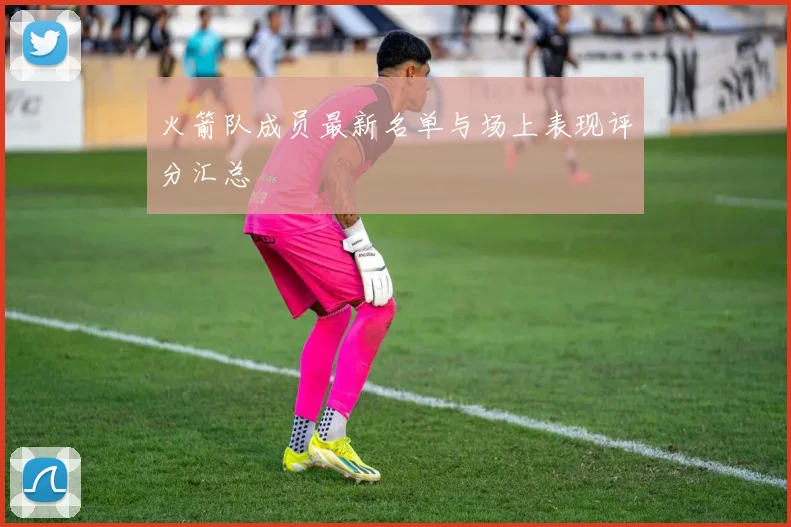 火箭队成员最新名单与场上表现评分汇总