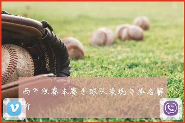 西甲联赛本赛季球队表现与排名解析