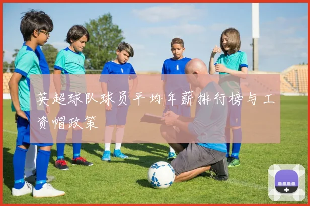 英超球队球员平均年薪排行榜与工资帽政策