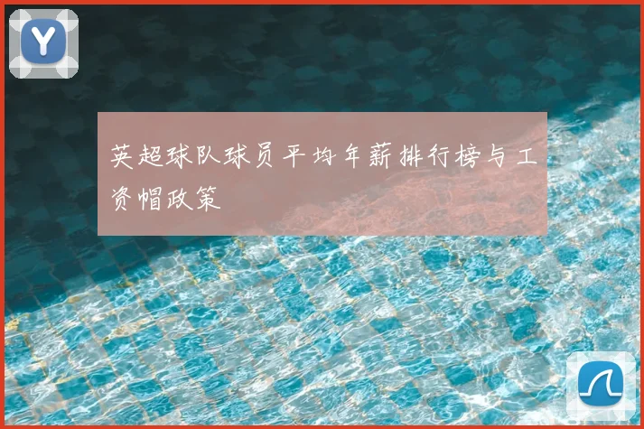 英超球队球员平均年薪排行榜与工资帽政策