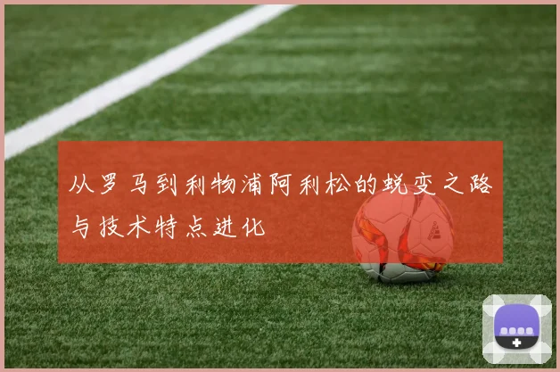 从罗马到利物浦阿利松的蜕变之路与技术特点进化