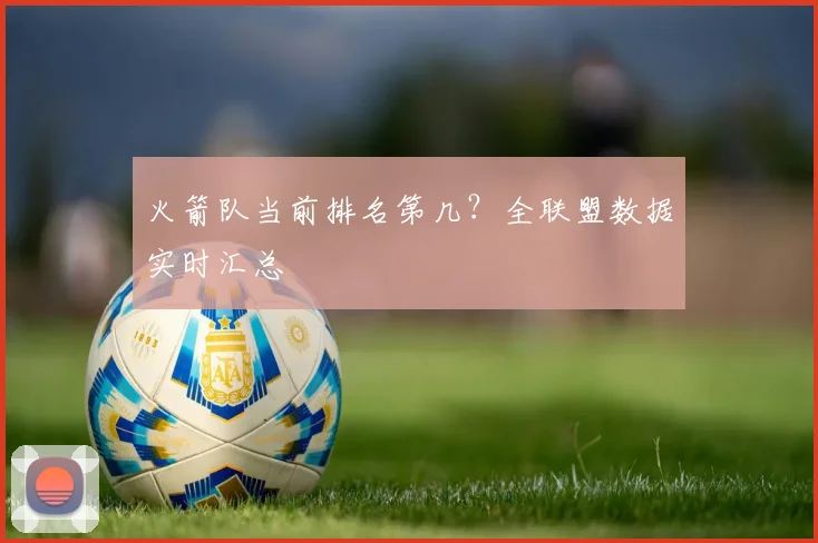 火箭队当前排名第几？全联盟数据实时汇总